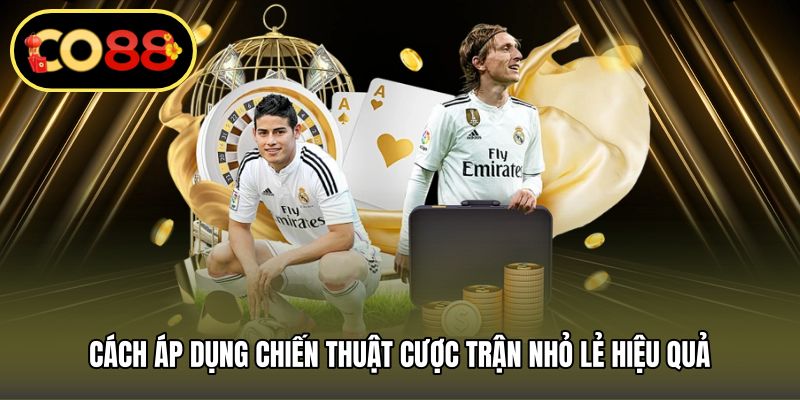 Cách áp dụng chiến thuật cược trận nhỏ lẻ hiệu quả